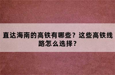 直达海南的高铁有哪些？这些高铁线路怎么选择？