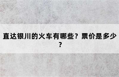 直达银川的火车有哪些？票价是多少？