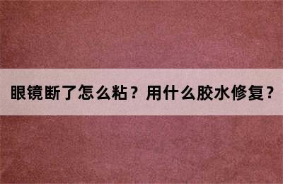 眼镜断了怎么粘？用什么胶水修复？