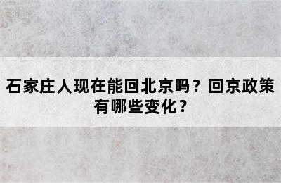 石家庄人现在能回北京吗？回京政策有哪些变化？