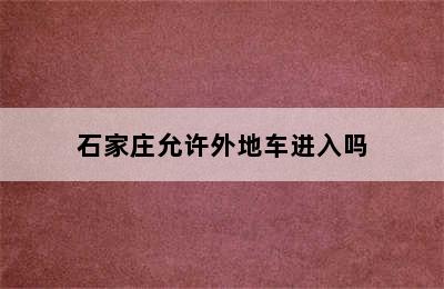 石家庄允许外地车进入吗