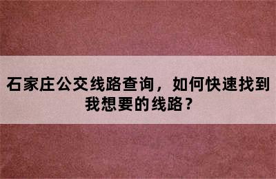 石家庄公交线路查询，如何快速找到我想要的线路？