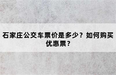 石家庄公交车票价是多少？如何购买优惠票？