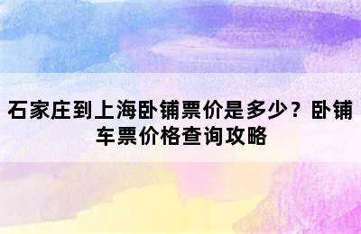 石家庄到上海卧铺票价是多少？卧铺车票价格查询攻略