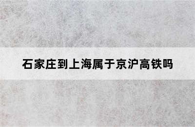 石家庄到上海属于京沪高铁吗