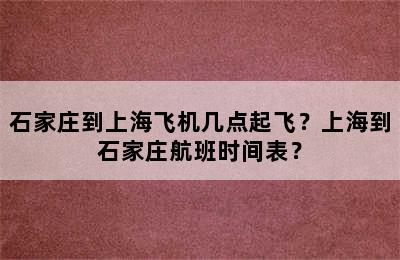 石家庄到上海飞机几点起飞？上海到石家庄航班时间表？