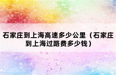 石家庄到上海高速多少公里（石家庄到上海过路费多少钱）