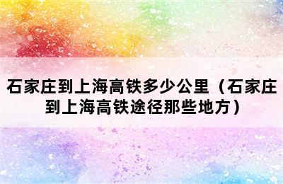 石家庄到上海高铁多少公里（石家庄到上海高铁途径那些地方）