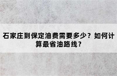 石家庄到保定油费需要多少？如何计算最省油路线？