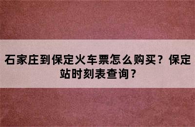 石家庄到保定火车票怎么购买？保定站时刻表查询？