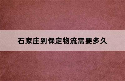 石家庄到保定物流需要多久