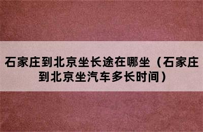 石家庄到北京坐长途在哪坐（石家庄到北京坐汽车多长时间）