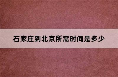 石家庄到北京所需时间是多少