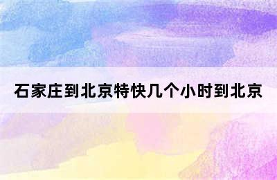 石家庄到北京特快几个小时到北京