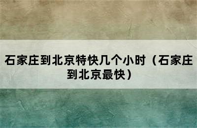 石家庄到北京特快几个小时（石家庄到北京最快）