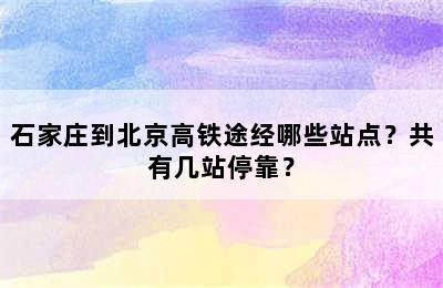 石家庄到北京高铁途经哪些站点？共有几站停靠？