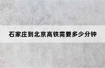 石家庄到北京高铁需要多少分钟