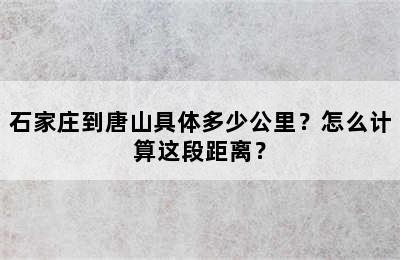 石家庄到唐山具体多少公里？怎么计算这段距离？