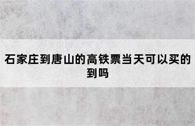 石家庄到唐山的高铁票当天可以买的到吗