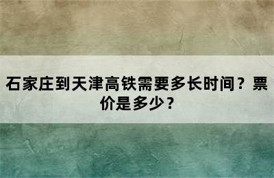 石家庄到天津高铁需要多长时间？票价是多少？