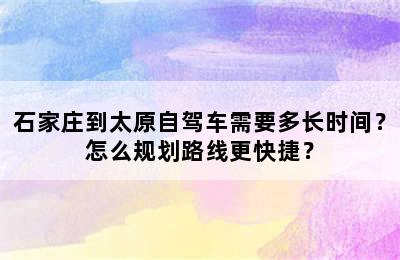 石家庄到太原自驾车需要多长时间？怎么规划路线更快捷？