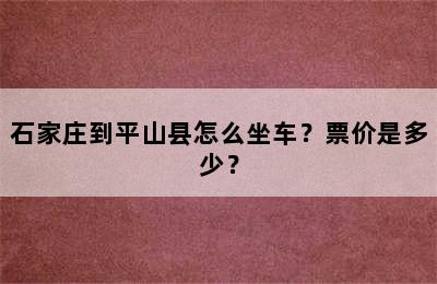 石家庄到平山县怎么坐车？票价是多少？