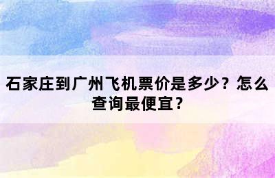 石家庄到广州飞机票价是多少？怎么查询最便宜？