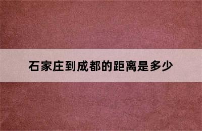 石家庄到成都的距离是多少