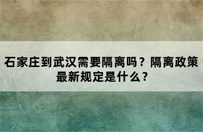 石家庄到武汉需要隔离吗？隔离政策最新规定是什么？