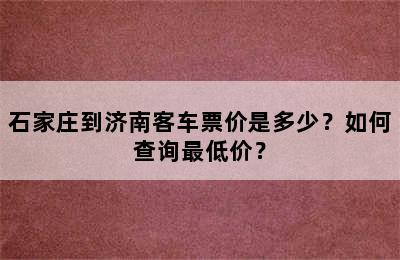 石家庄到济南客车票价是多少？如何查询最低价？