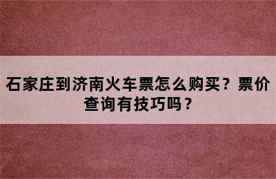 石家庄到济南火车票怎么购买？票价查询有技巧吗？