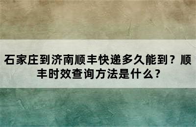 石家庄到济南顺丰快递多久能到？顺丰时效查询方法是什么？