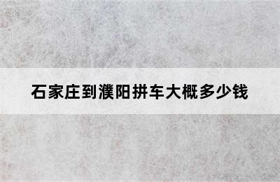 石家庄到濮阳拼车大概多少钱