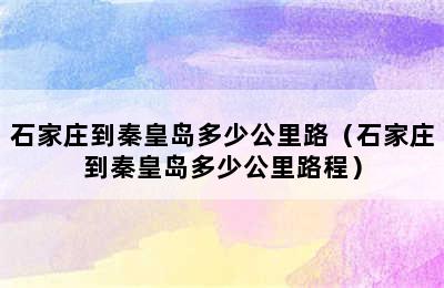 石家庄到秦皇岛多少公里路（石家庄到秦皇岛多少公里路程）