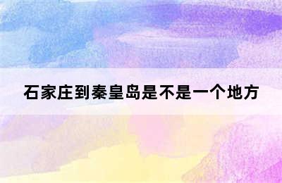 石家庄到秦皇岛是不是一个地方