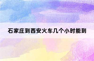 石家庄到西安火车几个小时能到