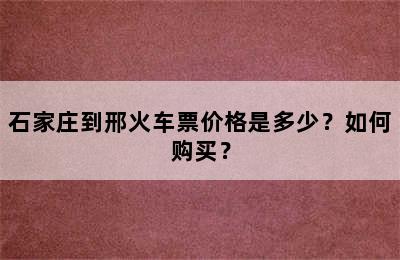 石家庄到邢火车票价格是多少？如何购买？