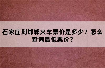 石家庄到邯郸火车票价是多少？怎么查询最低票价？