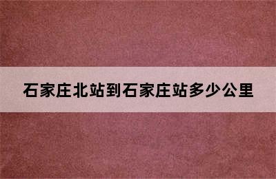 石家庄北站到石家庄站多少公里