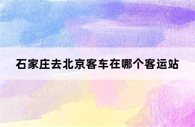 石家庄去北京客车在哪个客运站