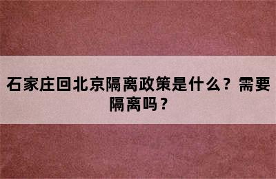 石家庄回北京隔离政策是什么？需要隔离吗？