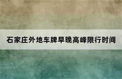 石家庄外地车牌早晚高峰限行时间