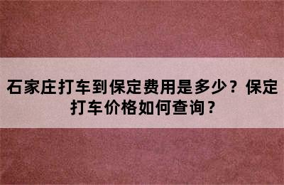 石家庄打车到保定费用是多少？保定打车价格如何查询？