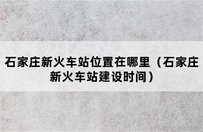 石家庄新火车站位置在哪里（石家庄新火车站建设时间）