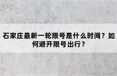 石家庄最新一轮限号是什么时间？如何避开限号出行？