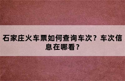 石家庄火车票如何查询车次？车次信息在哪看？