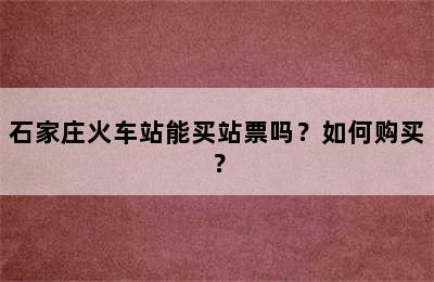 石家庄火车站能买站票吗？如何购买？