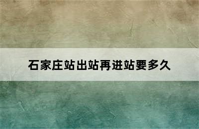 石家庄站出站再进站要多久