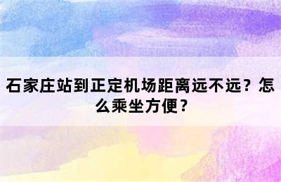 石家庄站到正定机场距离远不远？怎么乘坐方便？