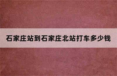 石家庄站到石家庄北站打车多少钱